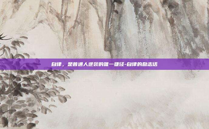 自律，是普通人逆袭的唯一捷径-自律的励志话