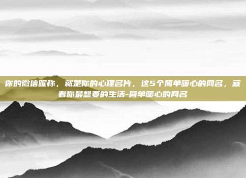 你的微信昵称,就是你的心理名片,这5个简单暖心的网名,藏着你最想要的生活-简单暖心的网名