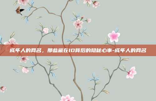 成年人的网名，那些藏在ID背后的隐秘心事-成年人的网名