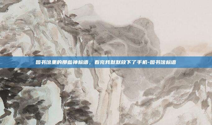 图书馆里的那些神标语，看完我默默放下了手机-图书馆标语