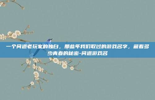 一个问道老玩家的独白,那些年我们取过的游戏名字,藏着多少青春的秘密-问道游戏名