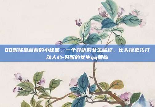 QQ昵称里藏着的小秘密，一个好听的女生昵称，比头像更先打动人心-好听的女生qq昵称