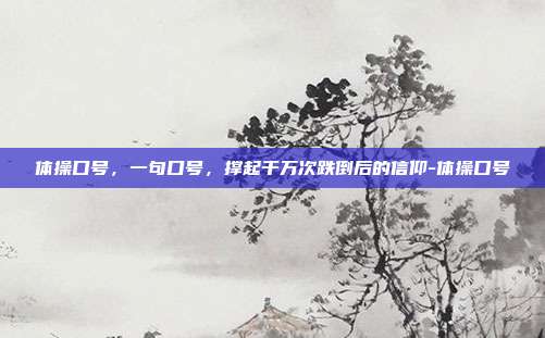 体操口号,一句口号,撑起千万次跌倒后的信仰-体操口号