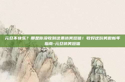 元旦不快乐？那是你没收到这条搞笑短信！收好这份笑傲新年指南-元旦搞笑短信