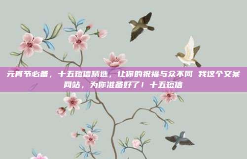元宵节必备，十五短信精选，让你的祝福与众不同 我这个文案网站，为你准备好了！十五短信