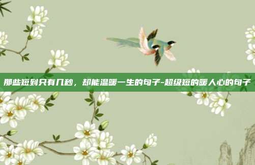 那些短到只有几秒,却能温暖一生的句子-超级短的暖人心的句子