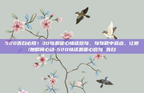 520告白必收！30句最暖心情话短句，句句戳中泪点，让他/她瞬间心动-520情话最暖心短句 告白