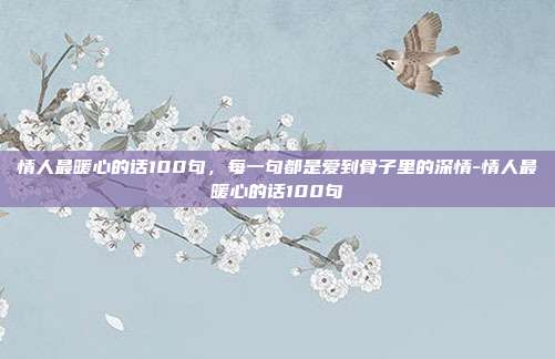 情人最暖心的话100句，每一句都是爱到骨子里的深情-情人最暖心的话100句