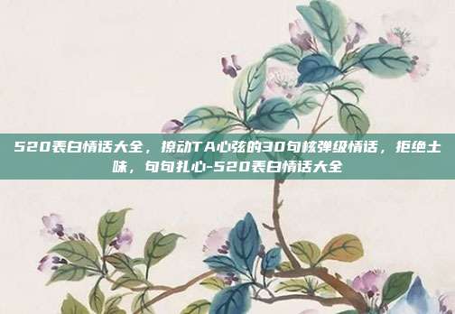 520表白情话大全，撩动TA心弦的30句核弹级情话，拒绝土味，句句扎心-520表白情话大全
