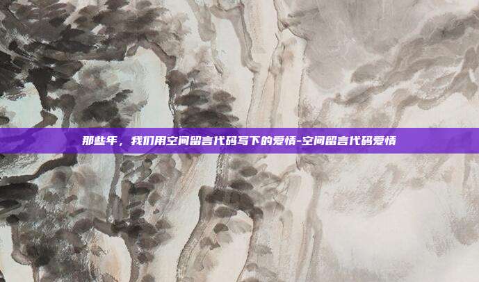那些年，我们用空间留言代码写下的爱情-空间留言代码爱情