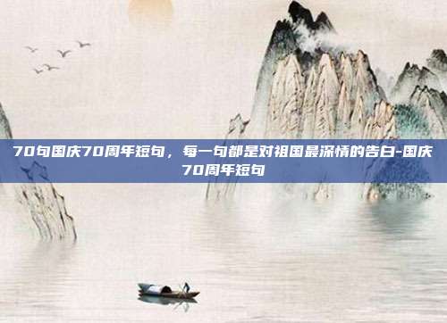 70句国庆70周年短句，每一句都是对祖国最深情的告白-国庆70周年短句