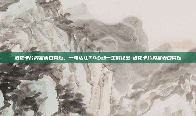 送花卡片内容表白简短,一句话让TA心动一生的秘密-送花卡片内容表白简短