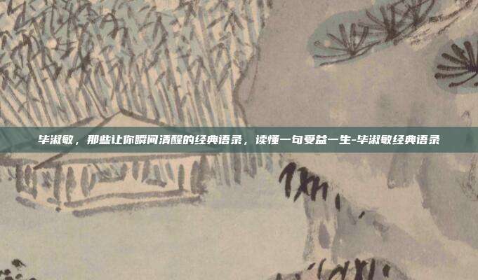 毕淑敏,那些让你瞬间清醒的经典语录,读懂一句受益一生-毕淑敏经典语录