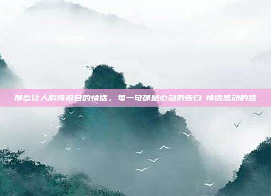 那些让人瞬间泪目的情话,每一句都是心动的告白-情话感动的话