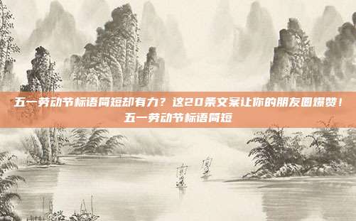 五一劳动节标语简短却有力?这20条文案让你的朋友圈爆赞!五一劳动节标语简短