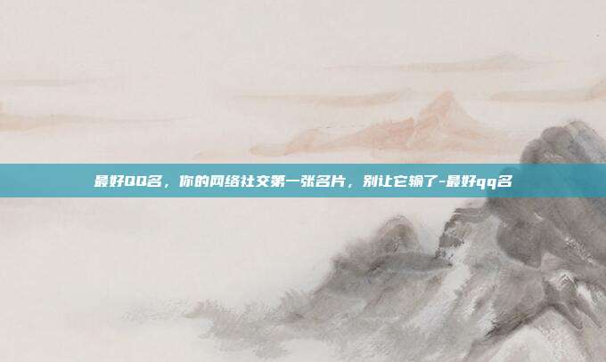 最好QQ名,你的网络社交第一张名片,别让它输了-最好qq名