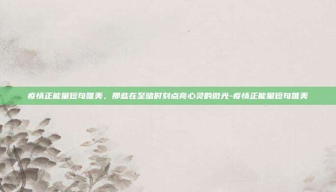 疫情正能量短句唯美，那些在至暗时刻点亮心灵的微光-疫情正能量短句唯美