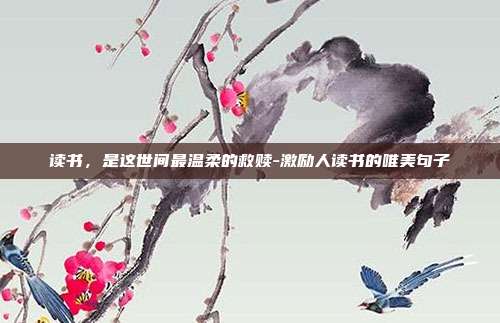 读书,是这世间最温柔的救赎-激励人读书的唯美句子