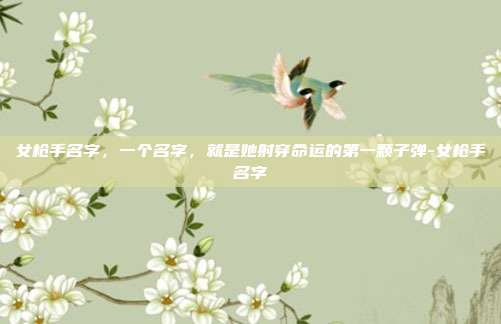女枪手名字,一个名字,就是她射穿命运的第一颗子弹-女枪手名字