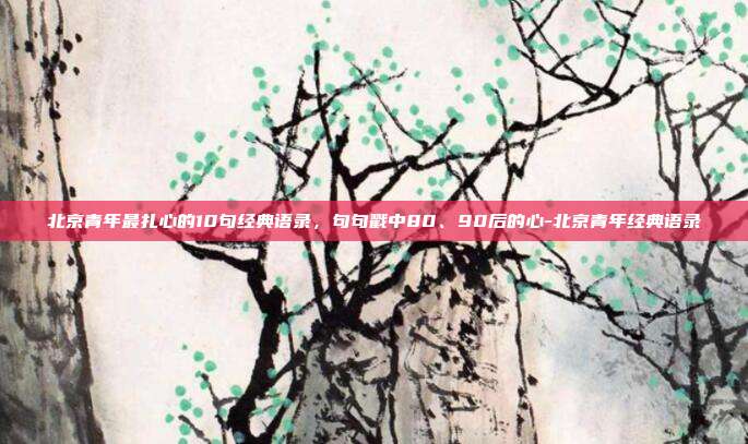 北京青年最扎心的10句经典语录,句句戳中80、90后的心-北京青年经典语录
