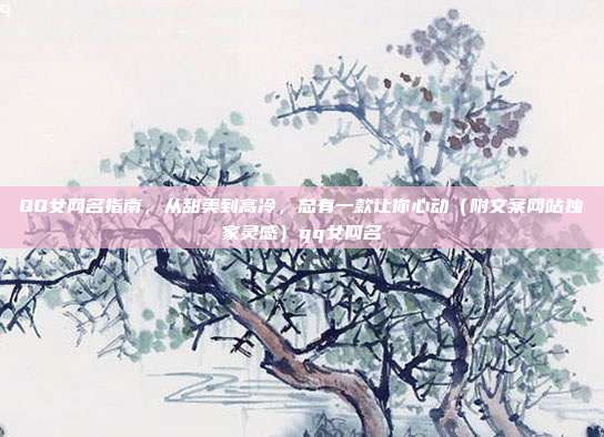 QQ女网名指南,从甜美到高冷,总有一款让你心动(附文案网站独家灵感)qq女网名