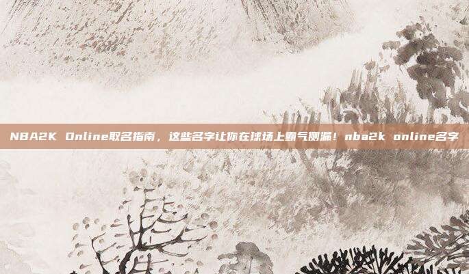 NBA2K Online取名指南,这些名字让你在球场上霸气侧漏!nba2k online名字