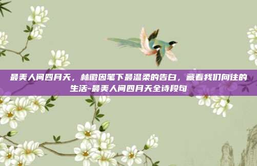 最美人间四月天,林徽因笔下最温柔的告白,藏着我们向往的生活-最美人间四月天全诗段句