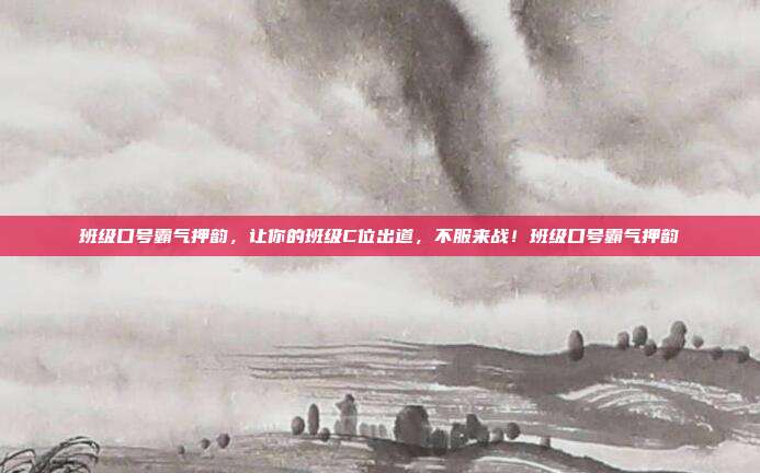 班级口号霸气押韵,让你的班级C位出道,不服来战!班级口号霸气押韵