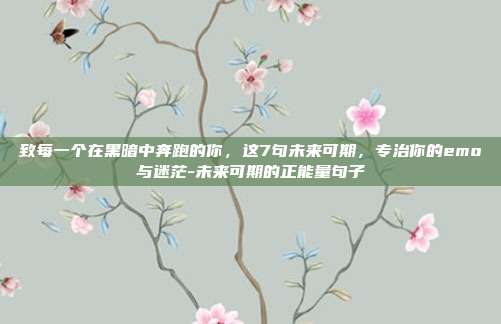 致每一个在黑暗中奔跑的你，这7句未来可期，专治你的emo与迷茫-未来可期的正能量句子
