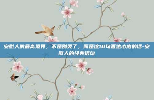 安慰人的最高境界,不是别哭了,而是这10句直达心底的话-安慰人的经典语句