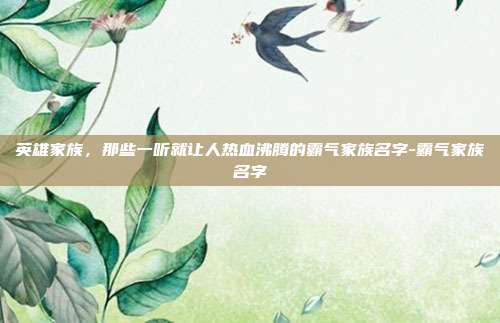 英雄家族,那些一听就让人热血沸腾的霸气家族名字-霸气家族名字
