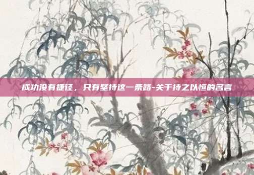 成功没有捷径,只有坚持这一条路-关于持之以恒的名言