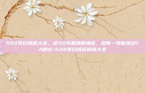 520表白情话大全，这50句最甜的情话，总有一句能撩动TA的心-520表白情话说说大全