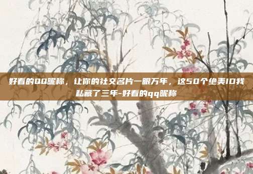 好看的QQ昵称,让你的社交名片一眼万年,这50个绝美ID我私藏了三年-好看的qq昵称
