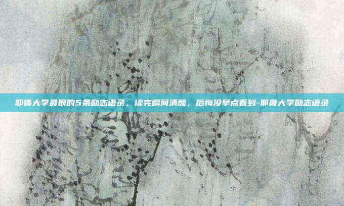 耶鲁大学最狠的5条励志语录,读完瞬间清醒,后悔没早点看到-耶鲁大学励志语录