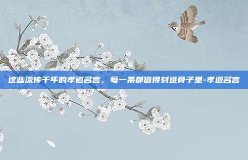 这些流传千年的孝道名言,每一条都值得刻进骨子里-孝道名言