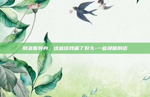 别急着转身,这些话我藏了好久-一些挽留的话