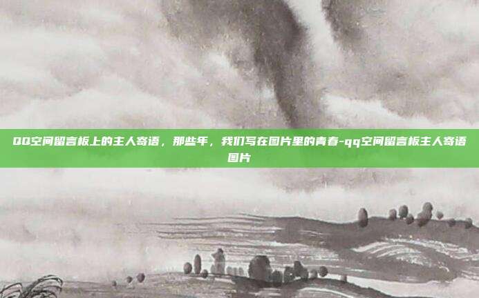 QQ空间留言板上的主人寄语,那些年,我们写在图片里的青春-qq空间留言板主人寄语图片