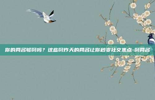 你的网名够叼吗?这些叼炸天的网名让你秒变社交焦点-叼网名