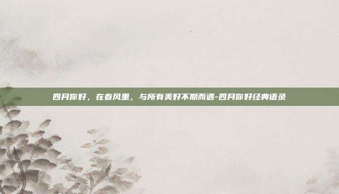四月你好,在春风里,与所有美好不期而遇-四月你好经典语录