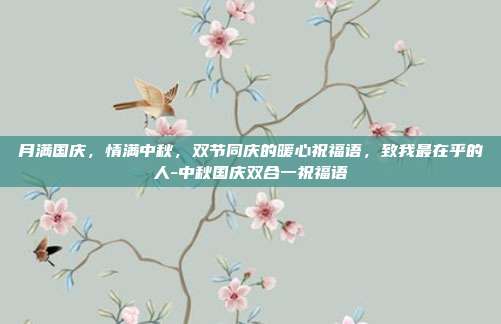 月满国庆,情满中秋,双节同庆的暖心祝福语,致我最在乎的人-中秋国庆双合一祝福语