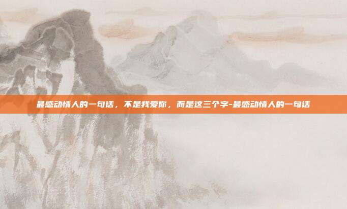 最感动情人的一句话,不是我爱你,而是这三个字-最感动情人的一句话