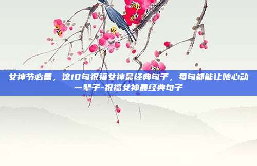 女神节必备,这10句祝福女神最经典句子,每句都能让她心动一辈子-祝福女神最经典句子