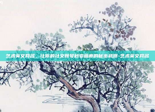 艺术英文网名,让你的社交账号秒变画廊的秘密武器-艺术英文网名