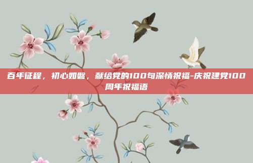 百年征程,初心如磐,献给党的100句深情祝福-庆祝建党100周年祝福语