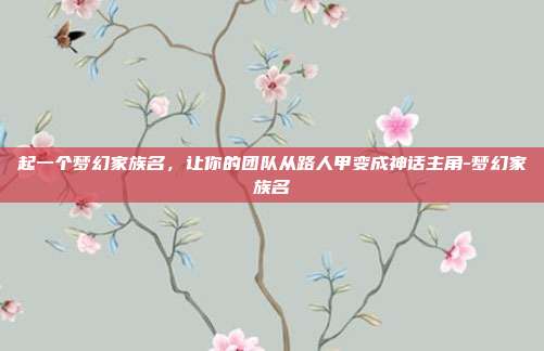 起一个梦幻家族名,让你的团队从路人甲变成神话主角-梦幻家族名