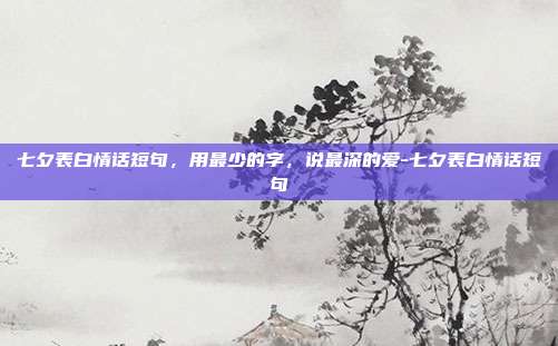 七夕表白情话短句,用最少的字,说最深的爱-七夕表白情话短句