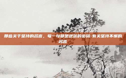 那些关于坚持的名言,每一句都是逆袭的密码-有关坚持不懈的名言