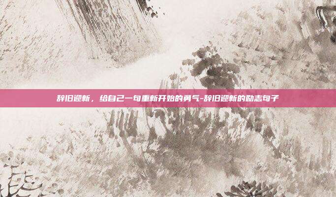 辞旧迎新,给自己一句重新开始的勇气-辞旧迎新的励志句子