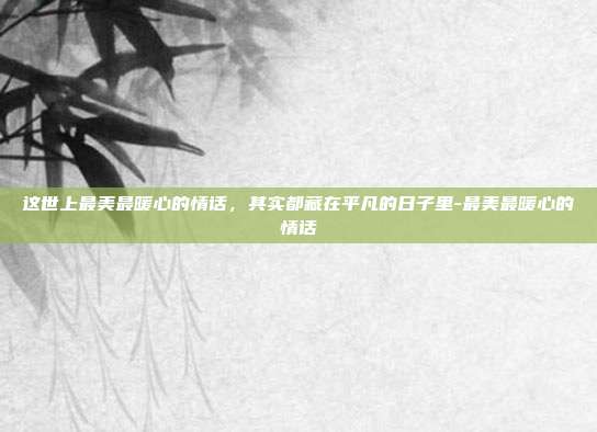 这世上最美最暖心的情话,其实都藏在平凡的日子里-最美最暖心的情话
